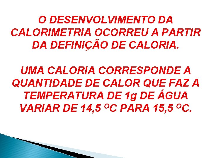 O DESENVOLVIMENTO DA CALORIMETRIA OCORREU A PARTIR DA DEFINIÇÃO DE CALORIA. UMA CALORIA CORRESPONDE