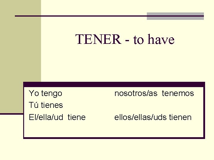 TENER - to have Yo tengo Tú tienes El/ella/ud tiene nosotros/as tenemos ellos/ellas/uds tienen
