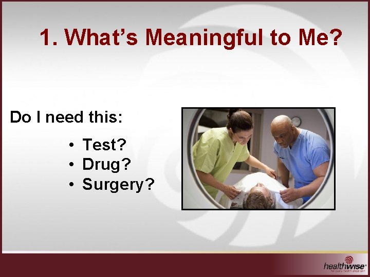 1. What’s Meaningful to Me? Do I need this: • Test? • Drug? •