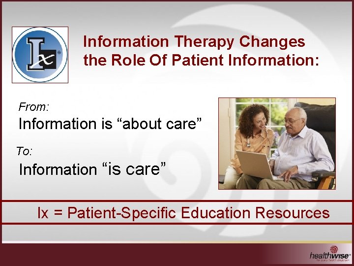 Information Therapy Changes the Role Of Patient Information: From: Information is “about care” To: