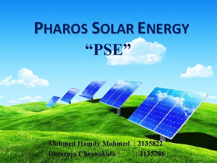 PHAROS SOLAR ENERGY “PSE” Mohmed Hamdy Mohmed : 3135822 Dheeraja Cheenakula : 3135786 
