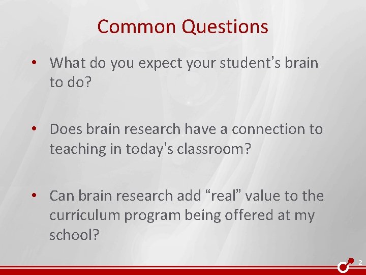 Common Questions • What do you expect your student’s brain to do? • Does