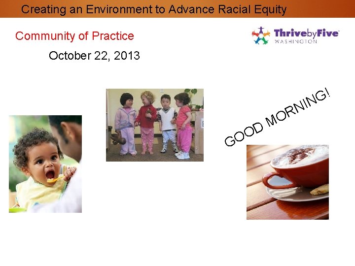 Creating an Environment to Advance Racial Equity Community of Practice October 22, 2013 !