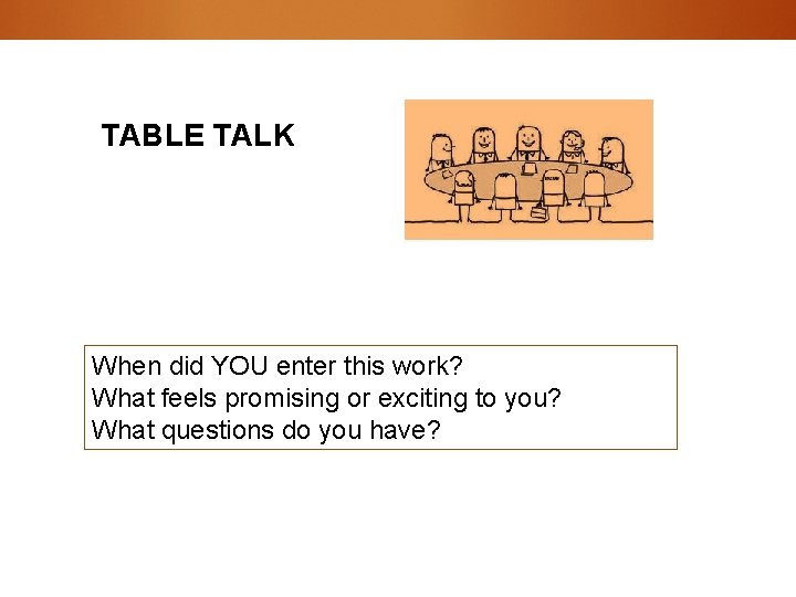 TABLE TALK When did YOU enter this work? What feels promising or exciting to