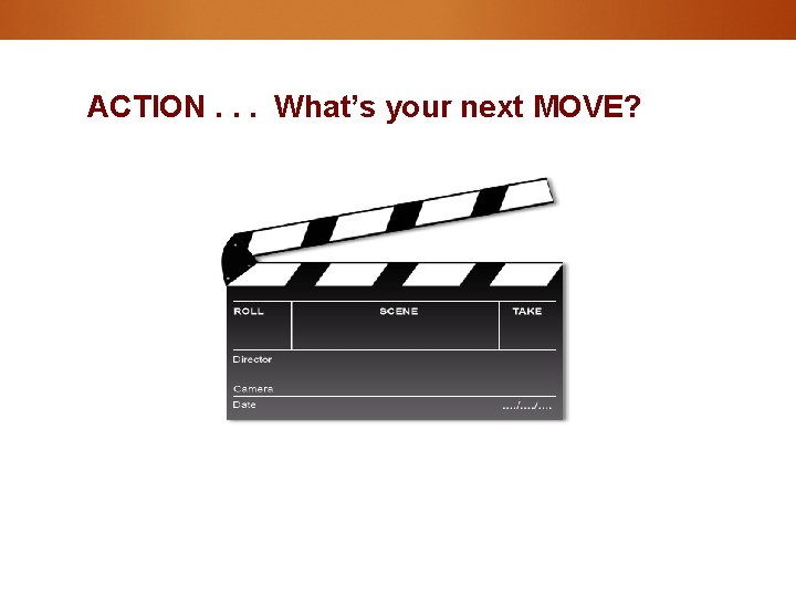 ACTION. . . What’s your next MOVE? 42 