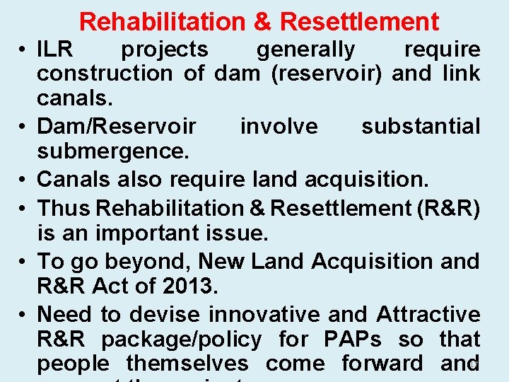 Rehabilitation & Resettlement • ILR projects generally require construction of dam (reservoir) and link