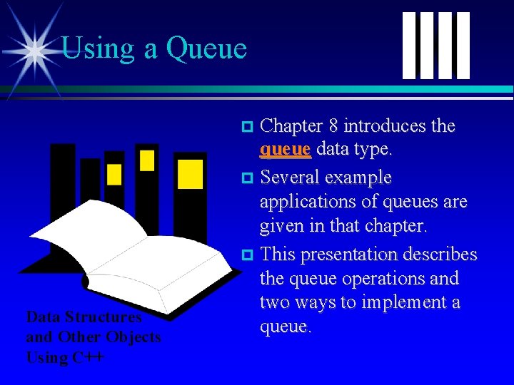 Using a Queue Chapter 8 introduces the queue data type. Several example applications of