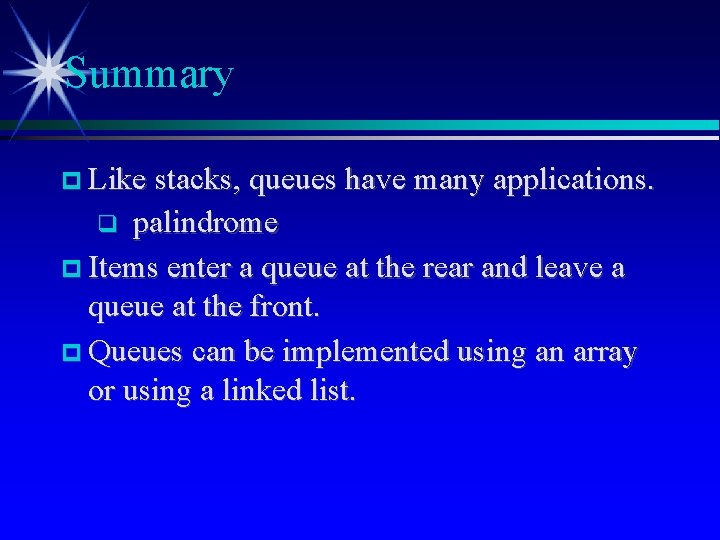 Summary Like stacks, queues have many applications. palindrome Items enter a queue at the