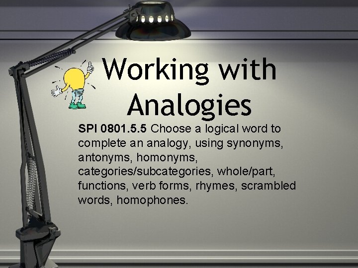 Working with Analogies SPI 0801. 5. 5 Choose a logical word to complete an