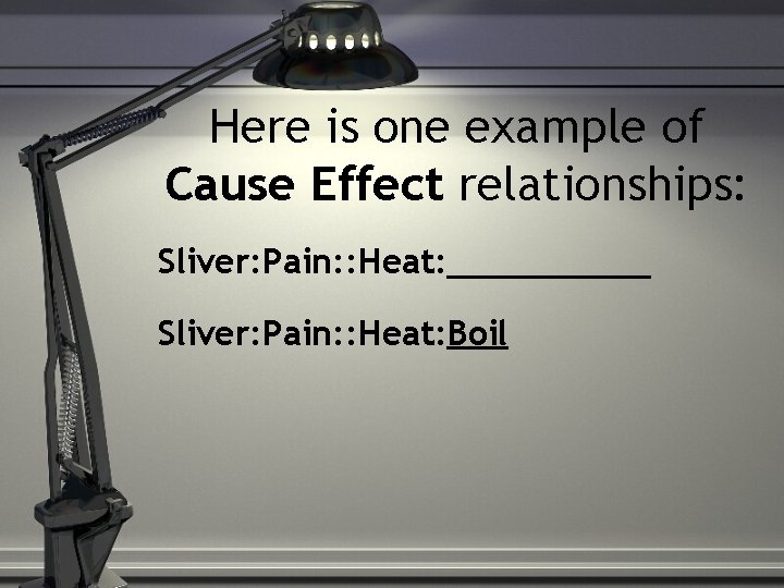 Here is one example of Cause Effect relationships: Sliver: Pain: : Heat: _____ Sliver: