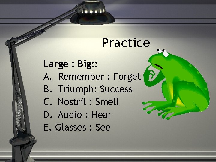Practice Large : Big: : A. Remember : Forget B. Triumph: Success C. Nostril