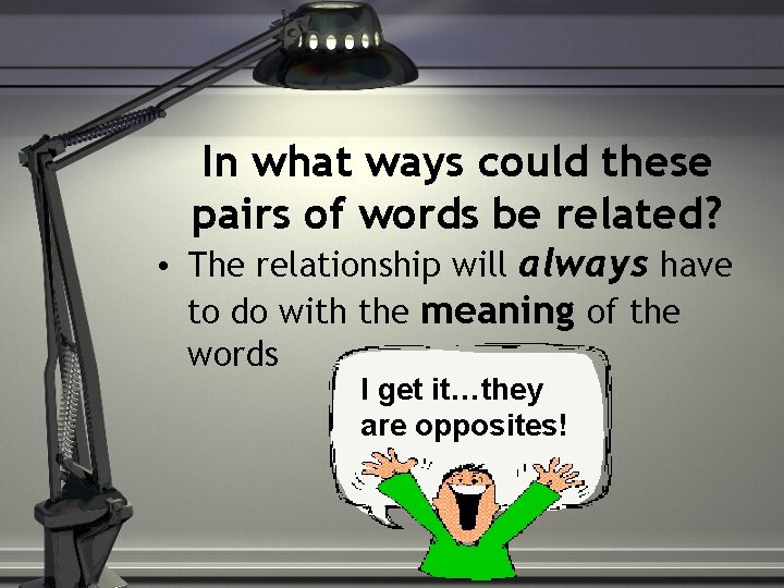 In what ways could these pairs of words be related? • The relationship will