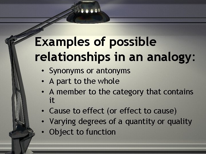 Examples of possible relationships in an analogy: • Synonyms or antonyms • A part