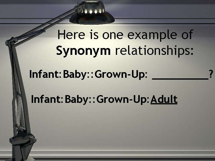 Here is one example of Synonym relationships: Infant: Baby: : Grown-Up: _____? Infant: Baby: