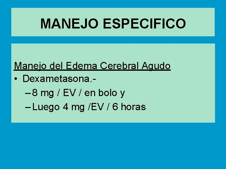MANEJO ESPECIFICO Manejo del Edema Cerebral Agudo • Dexametasona. - – 8 mg /