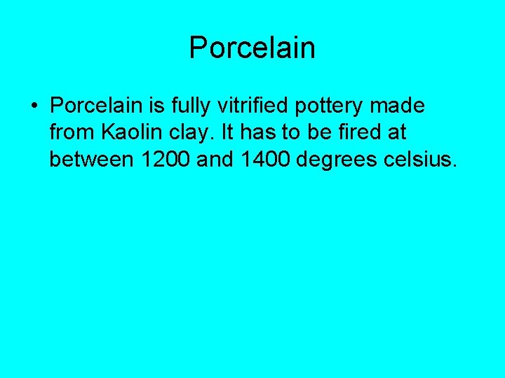 Porcelain • Porcelain is fully vitrified pottery made from Kaolin clay. It has to
