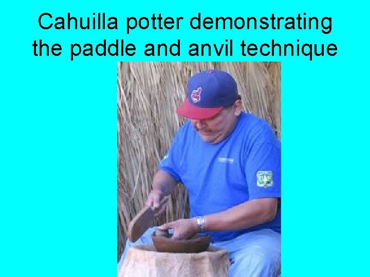 Cahuilla potter demonstrating the paddle and anvil technique 