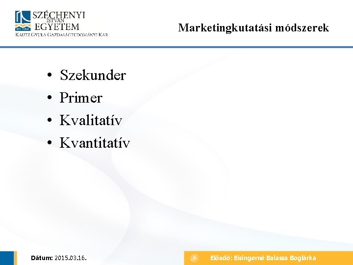 Marketingkutatási módszerek • • Szekunder Primer Kvalitatív Kvantitatív Dátum: 2015. 03. 16. Előadó: Eisingerné