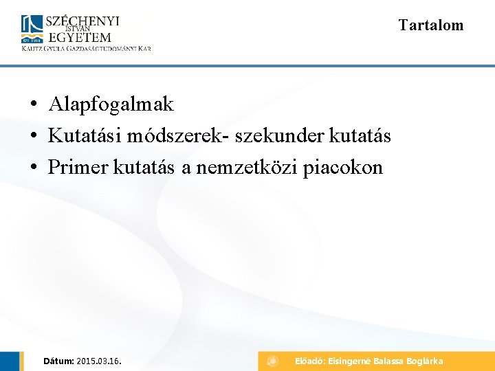 Tartalom • Alapfogalmak • Kutatási módszerek- szekunder kutatás • Primer kutatás a nemzetközi piacokon Tartalom • Alapfogalmak • Kutatási módszerek- szekunder kutatás • Primer kutatás a nemzetközi piacokon