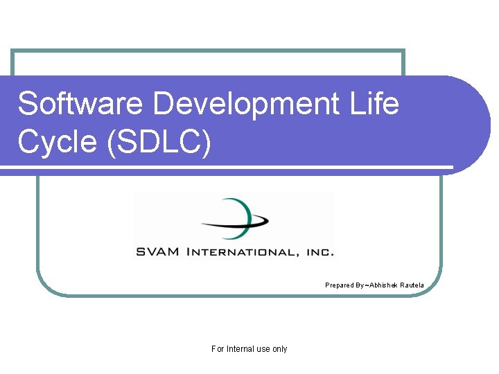 Software Development Life Cycle (SDLC) Prepared By ~Abhishek Rautela For Internal use only 