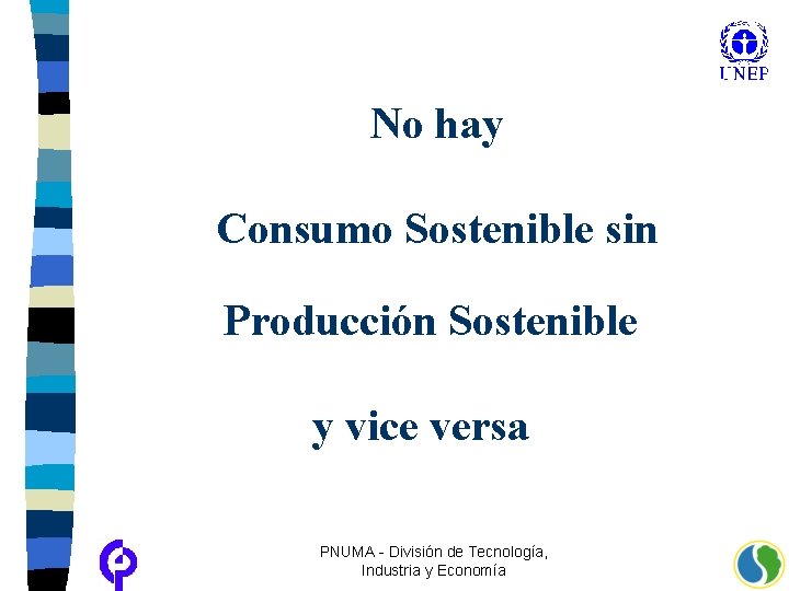 No hay Consumo Sostenible sin Producción Sostenible y vice versa PNUMA - División de
