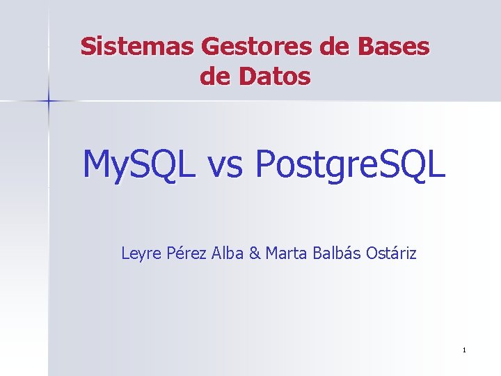 Sistemas Gestores de Bases de Datos My. SQL vs Postgre. SQL Leyre Pérez Alba