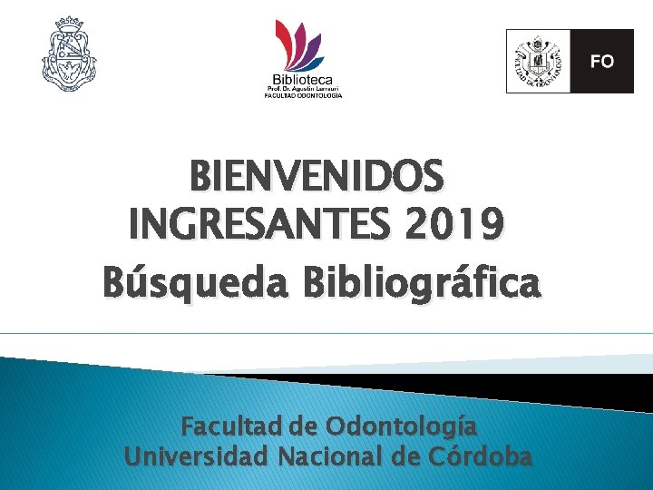 BIENVENIDOS INGRESANTES 2019 Búsqueda Bibliográfica Facultad de Odontología Universidad Nacional de Córdoba 