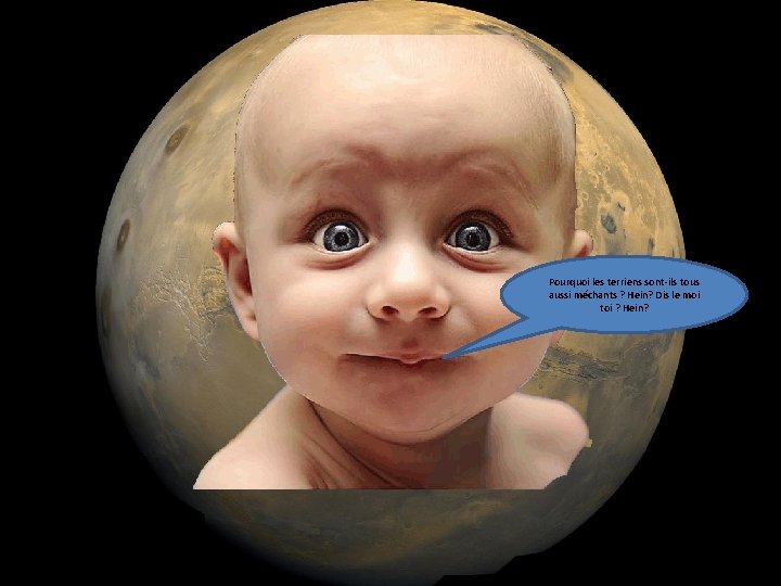 Pourquoi les terriens sont-ils tous aussi méchants ? Hein? Dis le moi toi ?