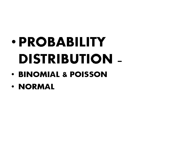  • PROBABILITY DISTRIBUTION – • BINOMIAL & POISSON • NORMAL 