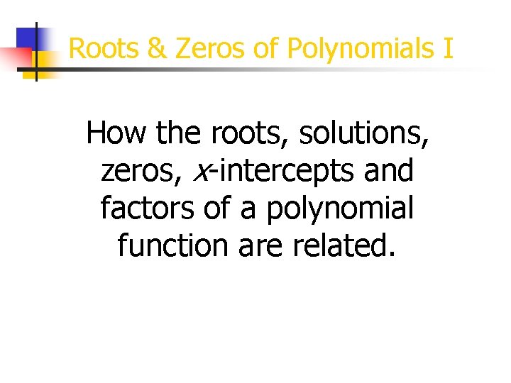 Roots & Zeros of Polynomials I How the roots, solutions, zeros, x-intercepts and factors