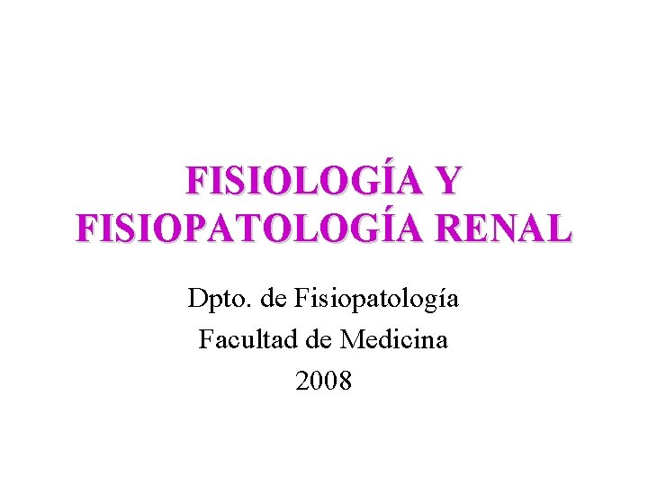 FISIOLOGÍA Y FISIOPATOLOGÍA RENAL Dpto. de Fisiopatología Facultad de Medicina 2008 