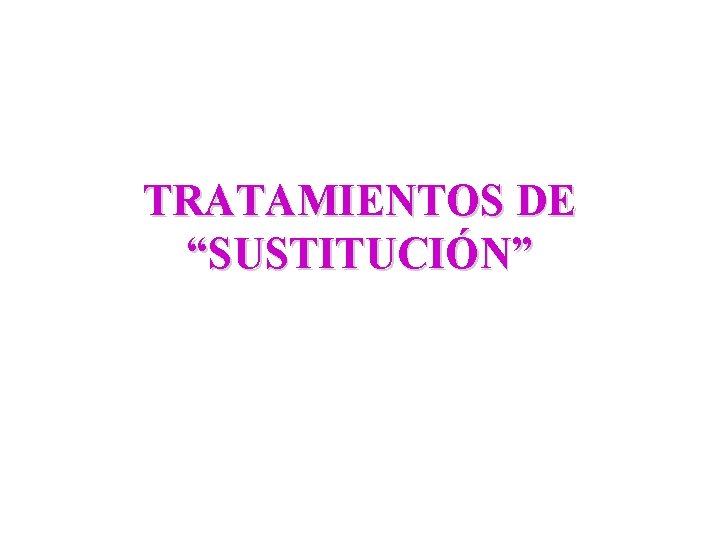 TRATAMIENTOS DE “SUSTITUCIÓN” 