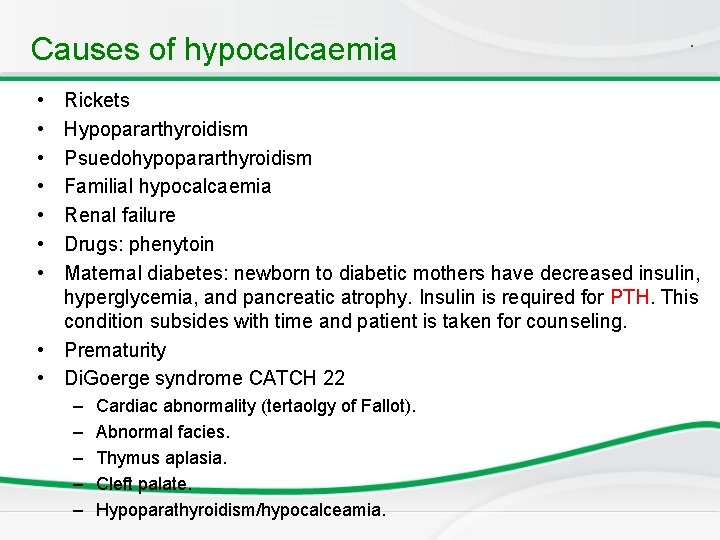 Causes of hypocalcaemia • • . Rickets Hypopararthyroidism Psuedohypopararthyroidism Familial hypocalcaemia Renal failure Drugs: