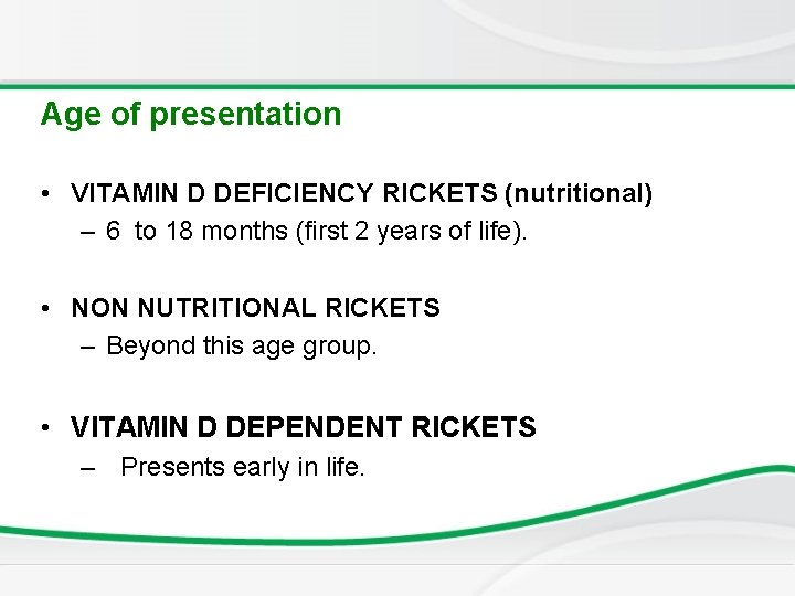 Age of presentation • VITAMIN D DEFICIENCY RICKETS (nutritional) – 6 to 18 months