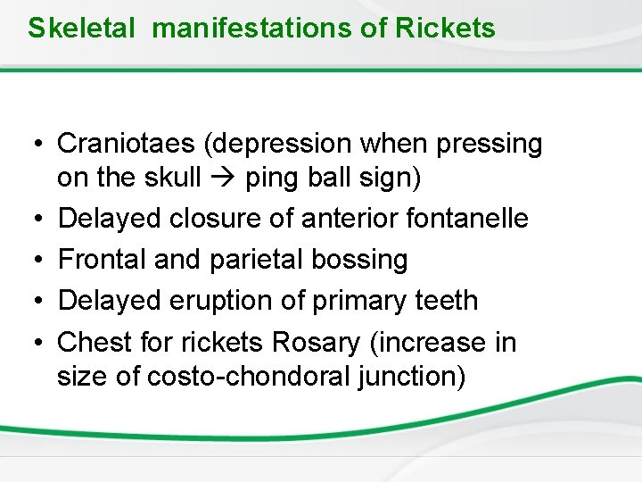 Skeletal manifestations of Rickets • Craniotaes (depression when pressing on the skull ping ball