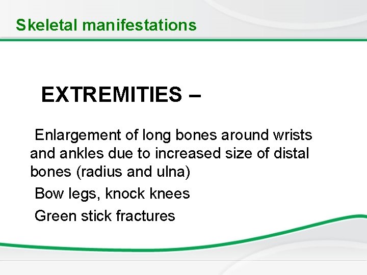 Skeletal manifestations EXTREMITIES – Enlargement of long bones around wrists and ankles due to
