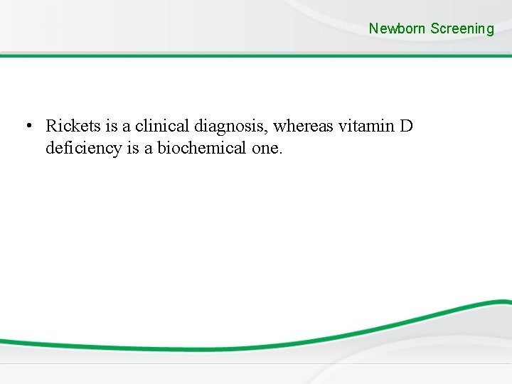 Newborn Screening • Rickets is a clinical diagnosis, whereas vitamin D deficiency is a