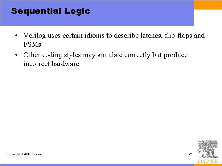 Sequential Logic • Verilog uses certain idioms to describe latches, flip-flops and FSMs •