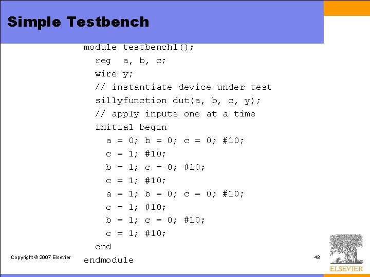 Simple Testbench Copyright © 2007 Elsevier module testbench 1(); reg a, b, c; wire