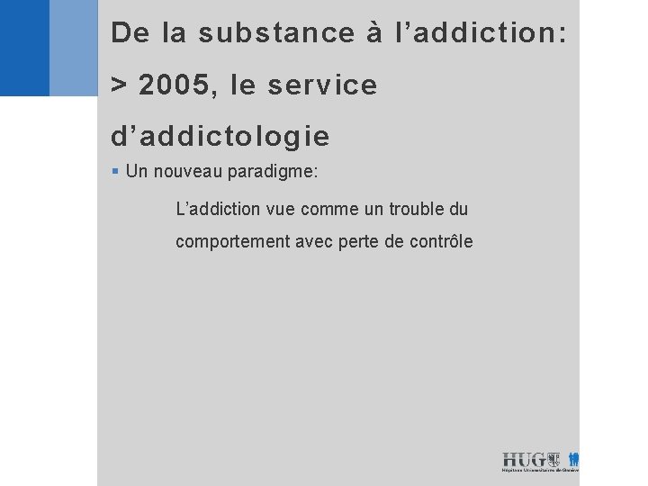 De la substance à l’addiction: > 2005, le service d’addictologie § Un nouveau paradigme: