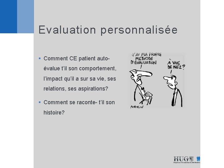 Evaluation personnalisée § Comment CE patient autoévalue t’il son comportement, l’impact qu’il a sur