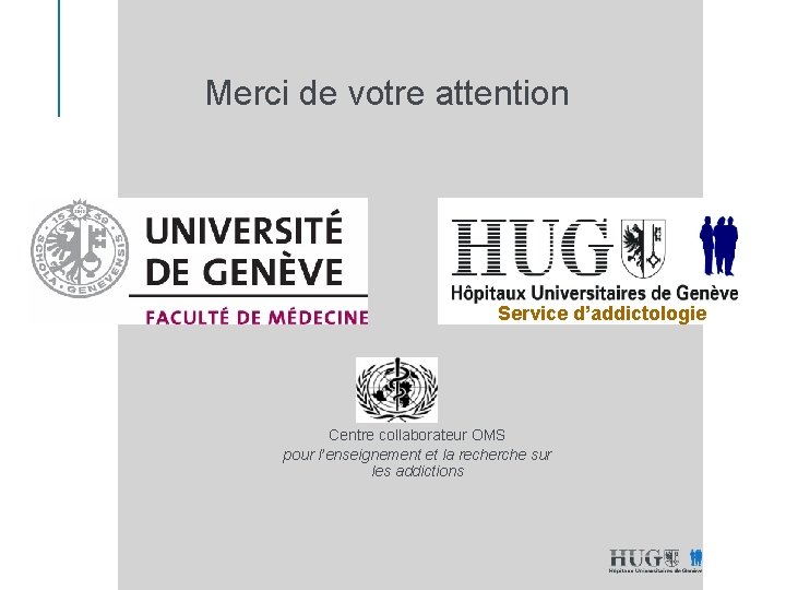 Merci de votre attention Service d’addictologie Centre collaborateur OMS pour l’enseignement et la recherche