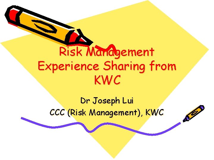 Risk Management Experience Sharing from KWC Dr Joseph Lui CCC (Risk Management), KWC 