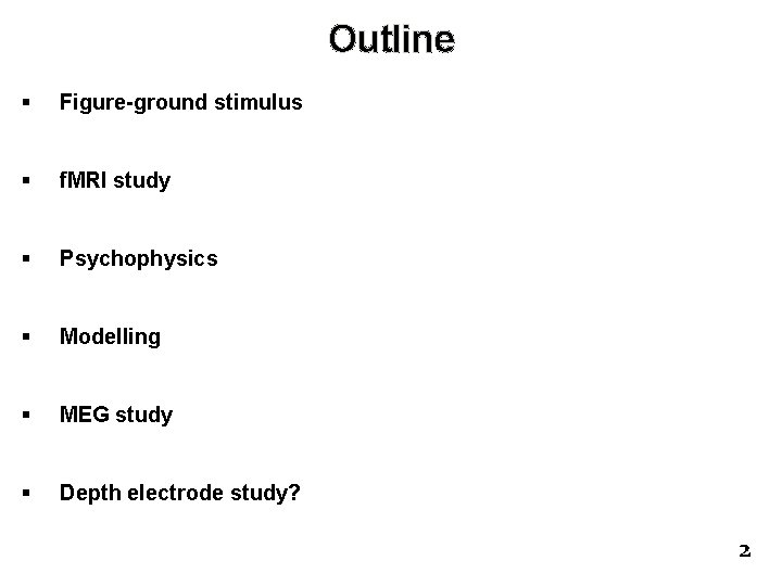 Outline § Figure-ground stimulus § f. MRI study § Psychophysics § Modelling § MEG