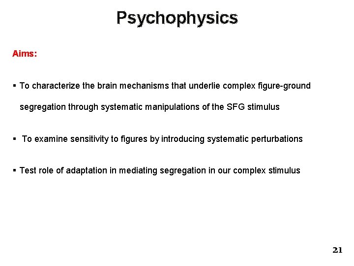 Psychophysics Aims: § To characterize the brain mechanisms that underlie complex figure-ground segregation through