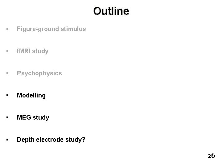 Outline § Figure-ground stimulus § f. MRI study § Psychophysics § Modelling § MEG