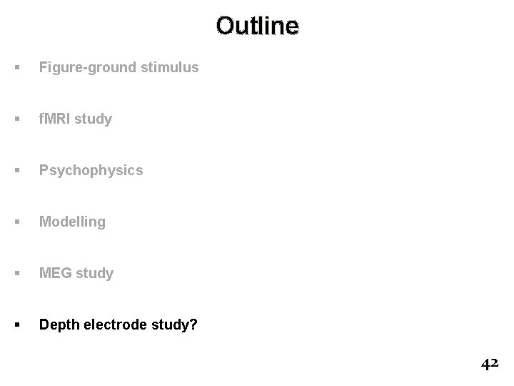 Outline § Figure-ground stimulus § f. MRI study § Psychophysics § Modelling § MEG