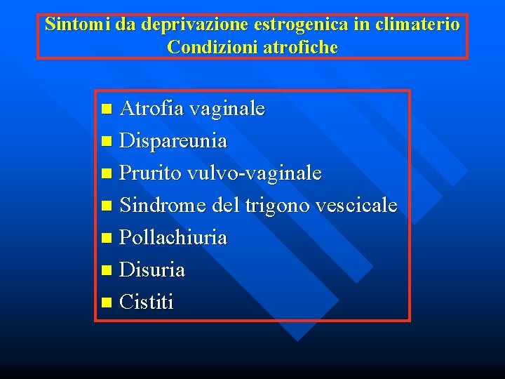Sintomi da deprivazione estrogenica in climaterio Condizioni atrofiche Atrofia vaginale n Dispareunia n Prurito