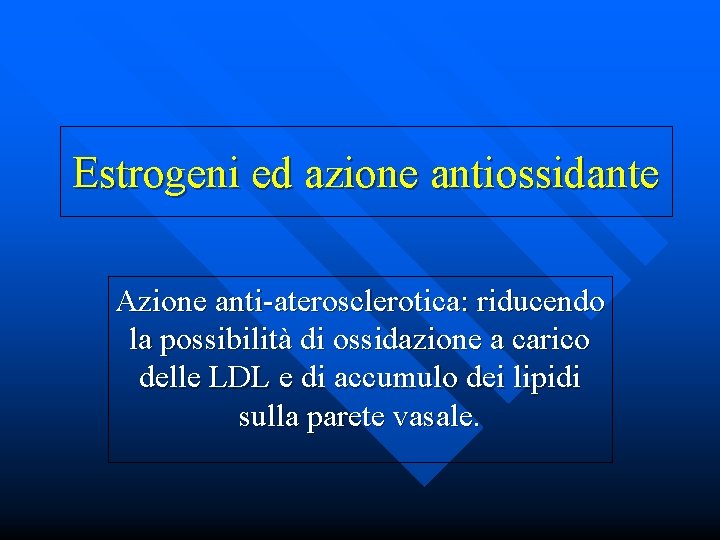 Estrogeni ed azione antiossidante Azione anti-aterosclerotica: riducendo la possibilità di ossidazione a carico delle