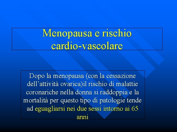 Menopausa e rischio cardio-vascolare Dopo la menopausa (con la cessazione dell’attività ovarica)il rischio di